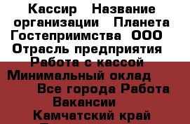 Кассир › Название организации ­ Планета Гостеприимства, ООО › Отрасль предприятия ­ Работа с кассой › Минимальный оклад ­ 15 000 - Все города Работа » Вакансии   . Камчатский край,Петропавловск-Камчатский г.